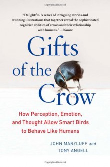 Gifts of the Crow: How Perception, Emotion, and Thought Allow Smart Birds to Behave Like Humans - John M. Marzluff, Tony Angell