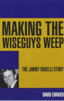 Making the Wiseguys Weep: The Jimmy Roselli Story - David Evanier