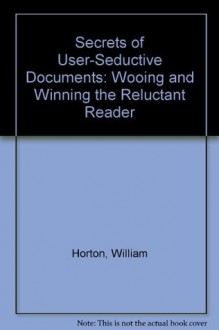 Secrets of User-Seductive Documents: Wooing and Winning the Reluctant Reader - William Horton