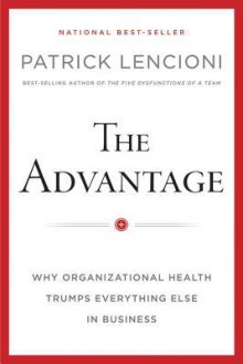 The Advantage: Why Organizational Health Trumps Everything Else in Business - Patrick Lencioni