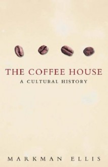 The Coffee House: A Cultural History - Markman Ellis