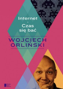 Internet. Czas się bać - Wojciech Orliński