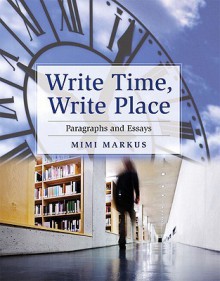 Write Time, Write Place: Paragraphs and Essays - Mimi Markus