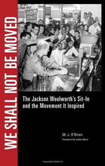 We Shall Not Be Moved: The Jackson Woolworth's Sit-In and the Movement It Inspired - M.J. O'Brien, Julian Bond