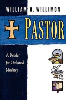 Pastor: A Reader for Ordained Ministry - William H. Willimon