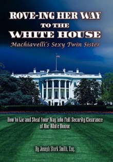 Rove-Ing Her Way to the White House: Machiavelli's Sexy Twin Sister - Joseph Stork Smith, Michael Lee