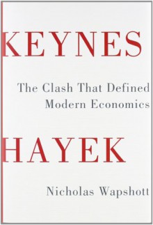 Keynes Hayek: The Clash that Defined Modern Economics - Nicholas Wapshott