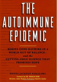 The Autoimmune Epidemic: Bodies Gone Haywire in a World Out of Balance--and the Cutting-Edge Science that Promises Hope - Donna Jackson Nakazawa