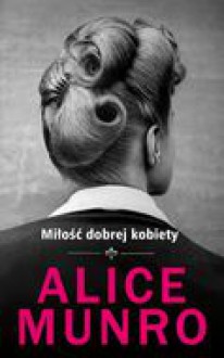 Miłość dobrej kobiety - Alice Munro, Agnieszka Pokojska