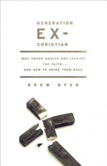 Generation Ex-Christian: Why Young Adults Are Leaving the Faith. . . and How to Bring Them Back - Drew Dyck