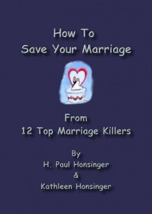 How To Save Your Marriage From 12 Top Marriage Killers - H. Paul Honsinger, Kathleen Honsinger