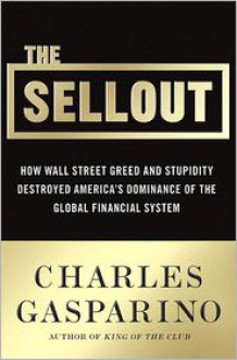 The Sellout: How Three Decades of Wall Street Greed and Government Mismanagement Destroyed the Global Financial System - Charles Gasparino