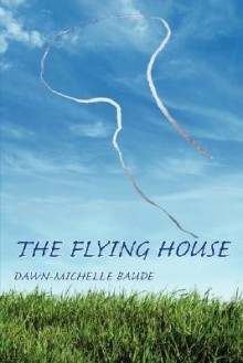 The Flying House - Dawn-Michelle Baude