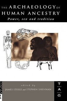 The Archaeology of Human Ancestry: Power, Sex and Tradition - James Steele, Stephen Shennan