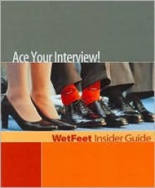 Ace Your Interview! the Wetfeet Insider Guide to Interviewing - Wetfeet.Com, Wetfeet Staff