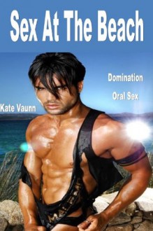 Sex At The Beach - Gay/Domination/Menage/Hardcore Sex/Anal Penetration/Seduction-Erotica - Alley Love, Kate Vaunn