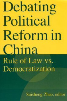 Debating Political Reform in China: Rule of Law vs. Democratization - Suisheng Zhao