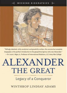 Alexander the Great: Legacy of a Conqueror - Winthrop Lindsay Adams