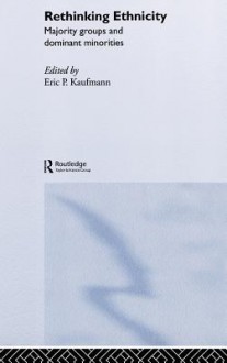 Rethinking Ethnicity: Majority Groups and Dominant Minorities - Eric P. Kaufmann