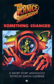 Professor Bernice Summerfield: Something Changed - Simon Guerrier, Eddie Robson, John Isles, Ian Farrington, Dave Stone, Jonathan Clements, James Swallow, Joseph Lidster, Ben Aaronovitch, Pete Kempshall, Ben Woodhams, Ian Mond, David Cromarty, Dave Hoskin, Sin Deniz