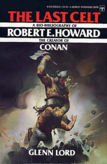 The Last Celt: A Bio-Bibliography of Robert E. Howard - Glenn Lord