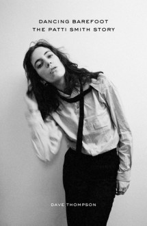 Dancing Barefoot: The Patti Smith Story - Dave Thompson