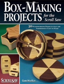 Box-Making Projects for the Scroll Saw: 30 Woodworking Projects That Are Surprisingly Easy to Make - Gary Mackay