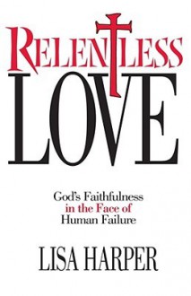 Relentless Love: God's Faithfulness In The Face of Human Failure - Lisa Harper