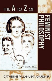 The A to Z of Feminist Philosophy - Catherine Villanueva Gardner