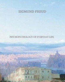 Psychopathology of Everyday Life - Sigmund Freud