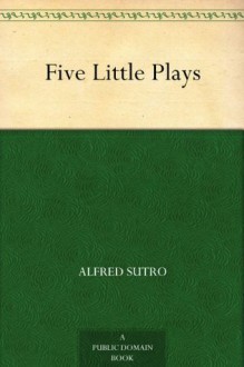 Five Little Plays - Alfred Sutro