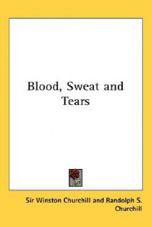 Blood, Sweat and Tears - Winston Churchill, Randolph S. Churchill