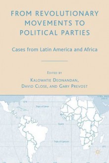 From Revolutionary Movements to Political Parties: Cases from Latin America and Africa - Kalowatie Deonandan, Kalowatie Deonandan, David Close