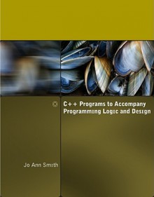 C++ Programs to Accompany Programming Logic and Design - Jo Ann Smith