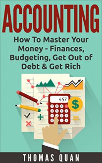 Accounting: How To Master Your Money - Finances, Budgeting, Get Out of Debt & Get Rich - Thomas Quan