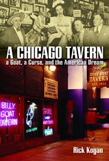 A Chicago Tavern: A Goat, a Curse, and the American Dream - Rick Kogan