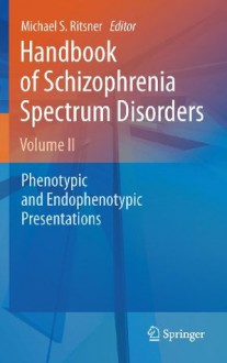 Handbook of Schizophrenia Spectrum Disorders, Volume II: Phenotypic and Endophenotypic Presentations: 2 - Michael S. Ritsner