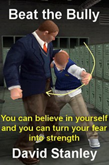 Beat the Bully: You can believe in yourself and you can turn your fear into strength - David Stanley