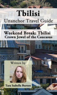 Tbilisi Unanchor Travel Guide - Weekend Break: Crown Jewel of the Caucasus - Tara Isabella Burton