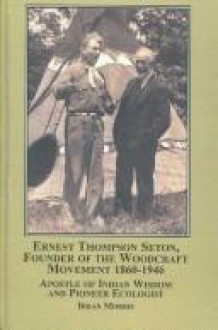 Ernest Thompson Seton, Founder Of The Woodcraft Movement, 1860 1946: Apostle Of Indian Wisdom And Pioneer Ecologist - Brian Morris