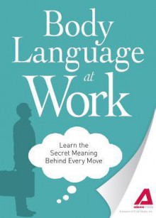 Body Language at Work: Learn the Secret Meaning Behind Every Move - Editors Of Adams Media