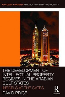 The Development of Intellectual Property Regimes in the Arabian Gulf States (Routledge-Cavendish Research in Intellectual Property) - Price David