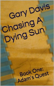 Chasing a Dying Sun Book One: Adam's Quest - Gary Davis