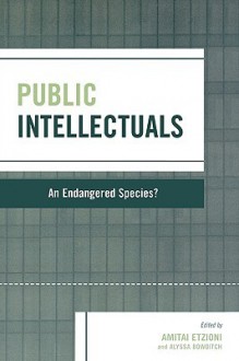 Public Intellectuals: An Endangered Species? - Amitai Etzioni