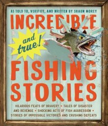 Incredible--And True!--Fishing Stories - Shaun Morey