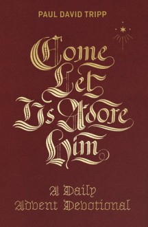 Come, Let Us Adore Him: A Daily Advent Devotional - Paul David Tripp