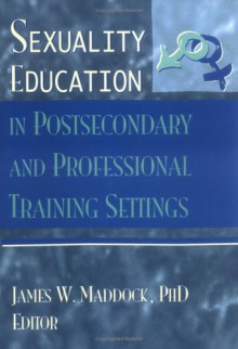 Sexuality Education in Postsecondary and Professional Training Settings - James W. Maddock