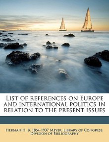 List of References on Europe and International Politics in Relation to the Present Issues - Herman H. B. 1864-1937 Meyer, Library Of Congress. Division Of Bibliog