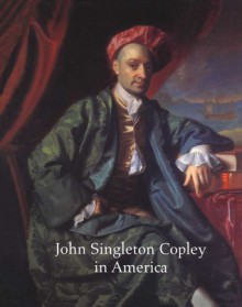 John Singleton Copley in America - Carrie Rebora, Paul Staiti, Erica E. Hirshler, Theodore E., Jr. Stebbins, Carol Troyen, Morrison H. Heckscher, Aileen Ribeiro, Marjorie Shelley