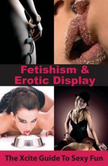 Fetishism and Erotic Display: An Xcite Guide to Sexy Fun - Aishling Morgan